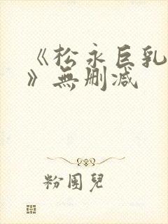 《松永巨乳人妻》无删减