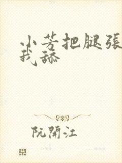 小芳把腿张开让我舔