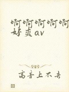 啊啊啊啊啊啊啊好爽av