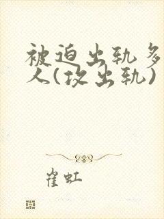 被迫出轨多汁美人(攻出轨)