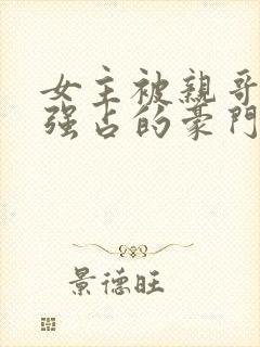 女主被亲哥囚禁强占的豪门小说推荐