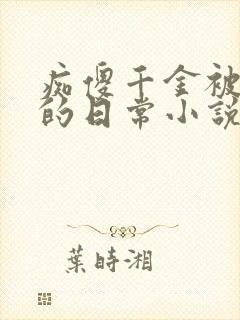 痴傻千金被浇灌的日常小说大结局