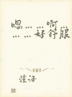 嗯……啊……啊……好舒服啊