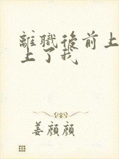 离职后前上司缠上了我