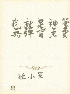 我就是神笔趣阁无弹窗免费阅读