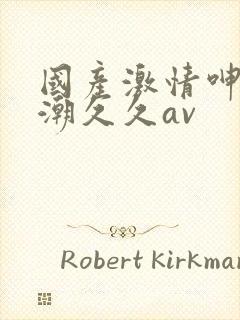 国产激情呻吟高潮久久av