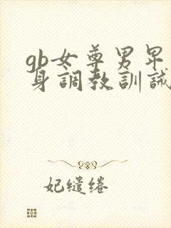 gb女尊男卑虐身调教训诫文