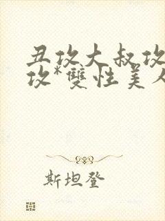 丑攻大叔攻老人攻*双性美人合集月洛