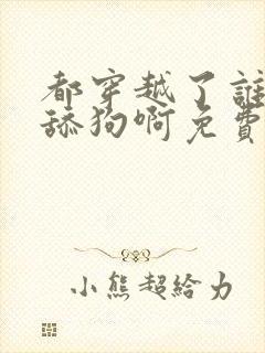 都穿越了谁还当舔狗啊免费阅读