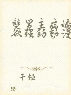 双男主病娇占有欲强的动漫