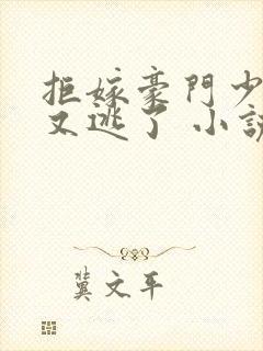 拒嫁豪门少奶奶又逃了 小说免费阅读