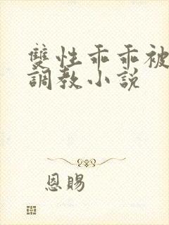 双性乖乖被灌满调教小说