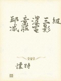 邱意浓三级无删减版电影