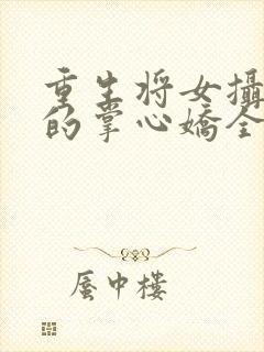 重生将女摄政王的掌心娇全文免费阅读封面