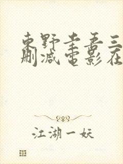 东野圭吾三级无删减电影在线观看