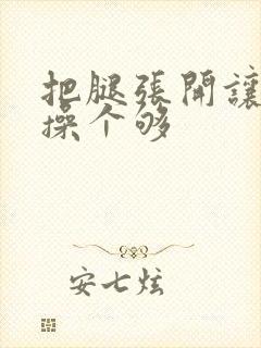 把腿张开让老子操个够