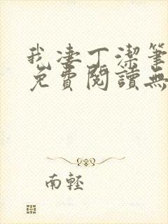 我凄丁洁笔趣阁免费阅读无弹窗