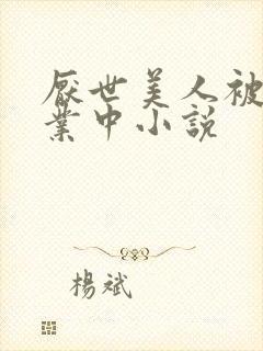 厌世美人被迫营业中小说