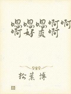 嗯嗯嗯啊啊啊啊啊好爽啊