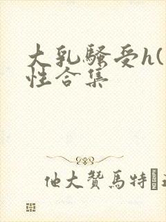 大乳骚受h(双性合集