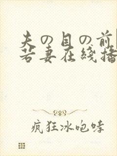 夫の目の前で犯若妻在线播放