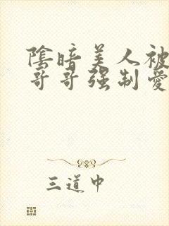 阴暗美人被疯批哥哥强制爱了小说