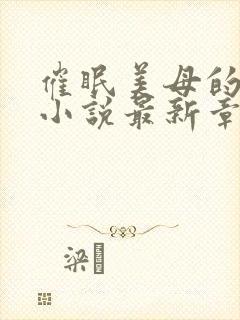 催眠美母的洗脑小说最新章节更新时间