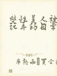 双性美人被花式玩弄的日常