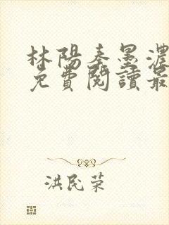 林阳秦墨浓全文免费阅读最新章节无