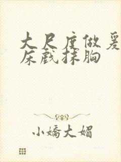 大尺度做爰啪啪床戏抹胸