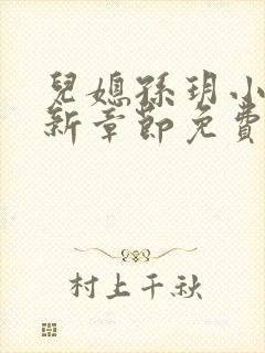 儿媳孙玥小说最新章节免费阅读