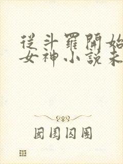 从斗罗开始俘获女神小说未删版下载txt