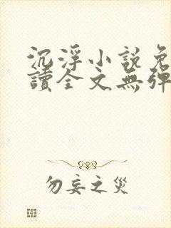 沉浮小说免费阅读全文无弹窗