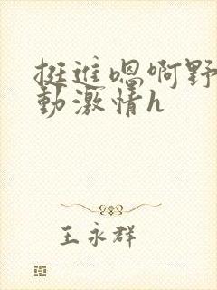 挺进嗯啊野外律动激情h