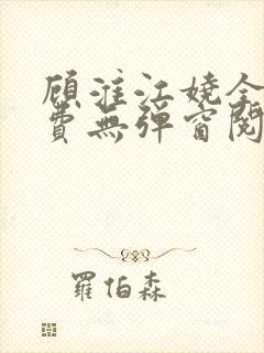 顾淮江娆全文免费无弹窗阅读