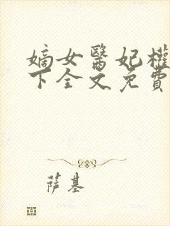 嫡女医妃权倾天下全文免费阅读