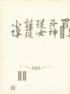 小说从斗罗开始俘获女神鞪慕最新章