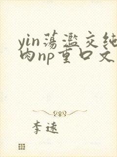 yin荡滥交纯肉np重口文