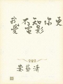 我不知你更多的爱 电影