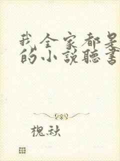 我全家都是穿来的小说听书