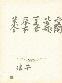 叶辰夏若雪孙怡全本笔趣阁