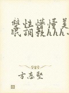 双性懵懂美人催眠调教hhh小说