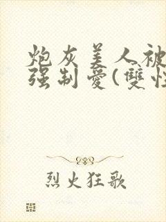 炮灰美人被疯批强制爱(双性