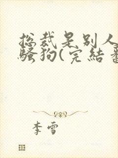 总裁是别人的条骚狗(完结番外)笔趣阁