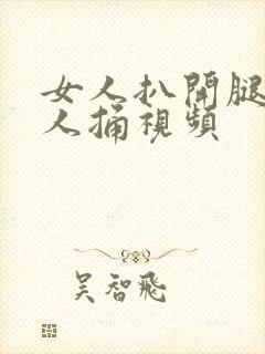 女人扒开腿让男人捅视频