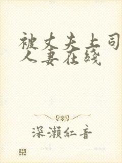 被丈夫上司侵犯人妻在线