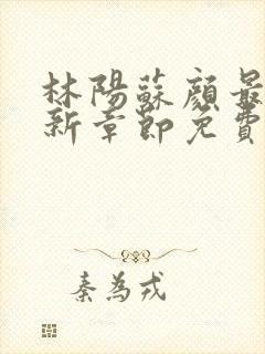 林阳苏颜最新更新章节免费阅读