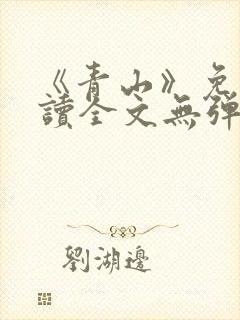 《青山》免费阅读全文无弹窗