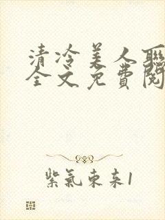 清冷美人联姻后全文免费阅读