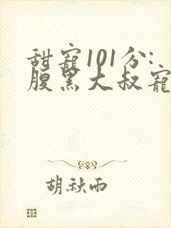 甜宠101分:腹黑大叔宠上瘾小说免费讲述